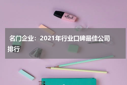  名门企业：2021年行业口碑最佳公司排行