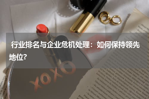  行业排名与企业危机处理：如何保持领先地位?