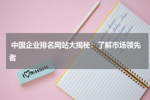  中国企业排名网站大揭秘：了解市场领先者