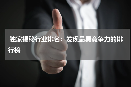  独家揭秘行业排名：发现最具竞争力的排行榜