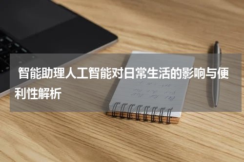  智能助理人工智能对日常生活的影响与便利性解析