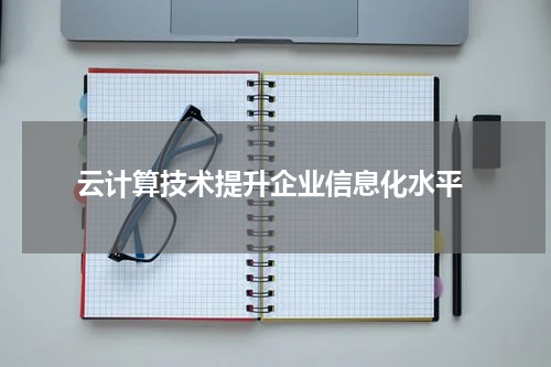  云计算技术提升企业信息化水平