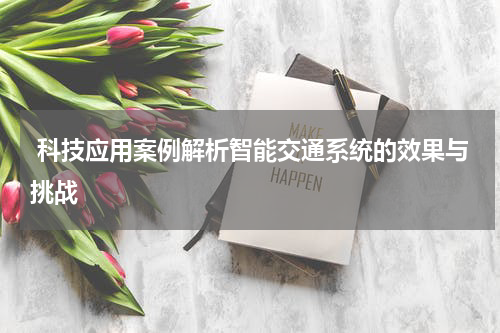  科技应用案例解析智能交通系统的效果与挑战