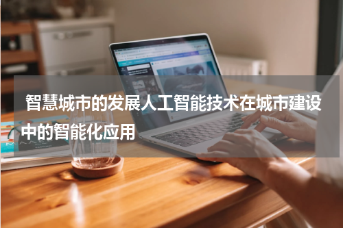  智慧城市的发展人工智能技术在城市建设中的智能化应用