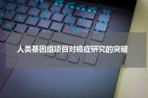  人类基因组项目对癌症研究的突破