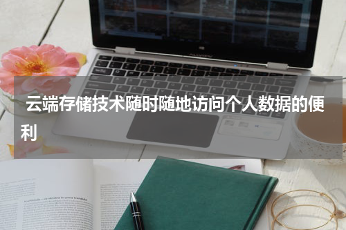  云端存储技术随时随地访问个人数据的便利