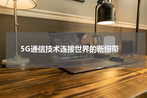  5G通信技术连接世界的新纽带