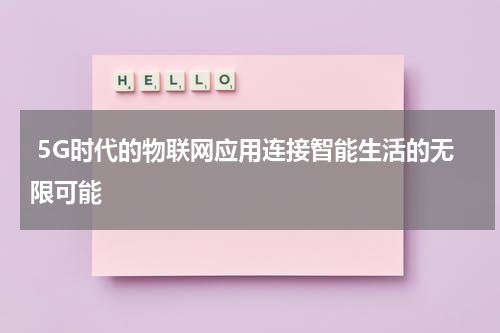  5G时代的物联网应用连接智能生活的无限可能