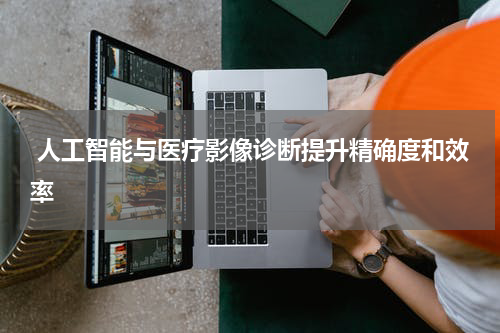  人工智能与医疗影像诊断提升精确度和效率