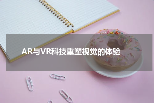  AR与VR科技重塑视觉的体验