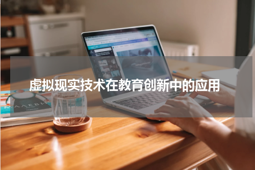 虚拟现实技术在教育创新中的应用