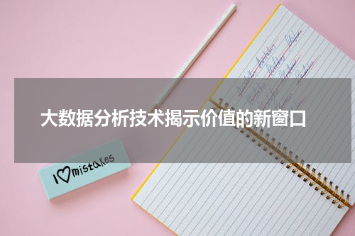  大数据分析技术揭示价值的新窗口