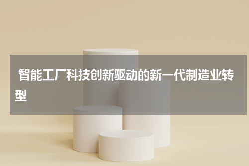  智能工厂科技创新驱动的新一代制造业转型