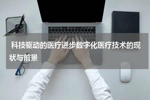  科技驱动的医疗进步数字化医疗技术的现状与前景