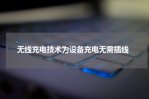  无线充电技术为设备充电无需插线