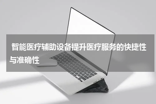  智能医疗辅助设备提升医疗服务的快捷性与准确性