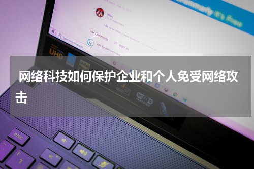  网络科技如何保护企业和个人免受网络攻击