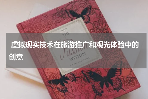  虚拟现实技术在旅游推广和观光体验中的创意