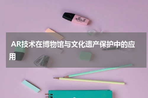  AR技术在博物馆与文化遗产保护中的应用