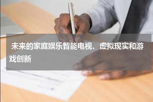  未来的家庭娱乐智能电视、虚拟现实和游戏创新