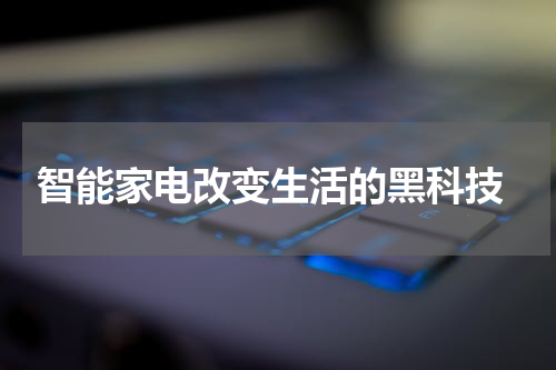  智能家电改变生活的黑科技