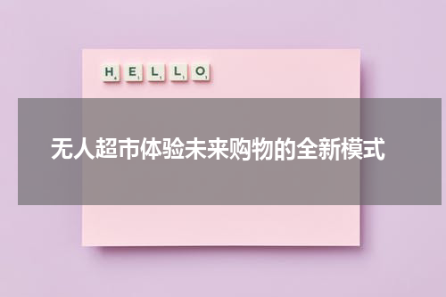  无人超市体验未来购物的全新模式