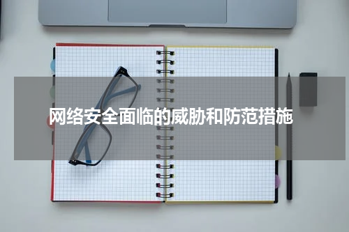  网络安全面临的威胁和防范措施