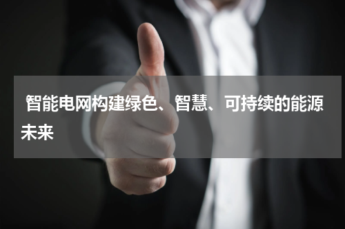 智能电网构建绿色、智慧、可持续的能源未来