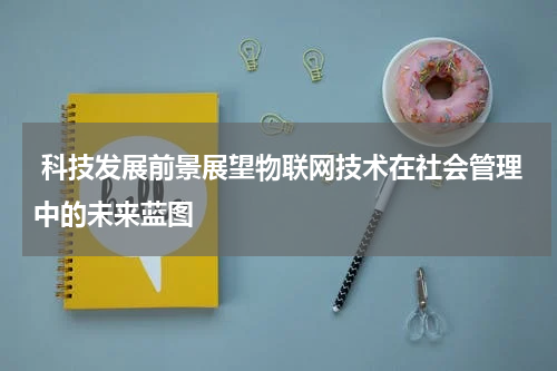  科技发展前景展望物联网技术在社会管理中的未来蓝图