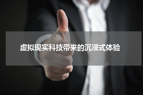  虚拟现实科技带来的沉浸式体验