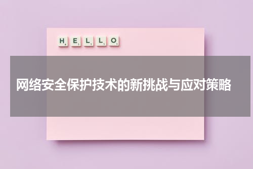  网络安全保护技术的新挑战与应对策略