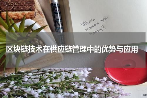  区块链技术在供应链管理中的优势与应用