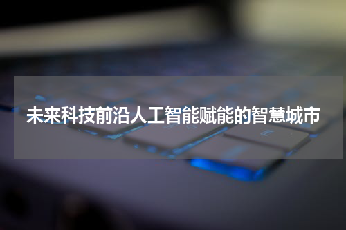 未来科技前沿人工智能赋能的智慧城市