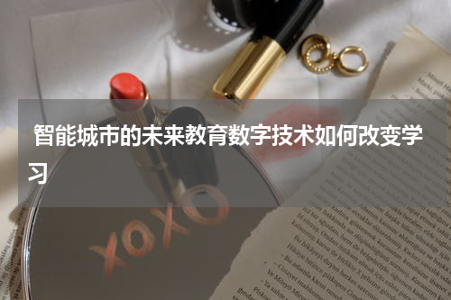  智能城市的未来教育数字技术如何改变学习