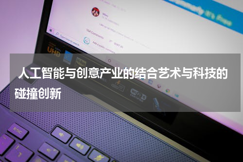  人工智能与创意产业的结合艺术与科技的碰撞创新