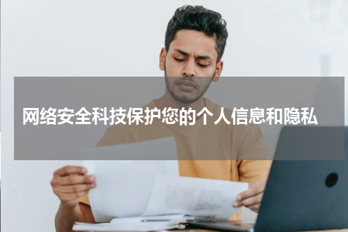  网络安全科技保护您的个人信息和隐私