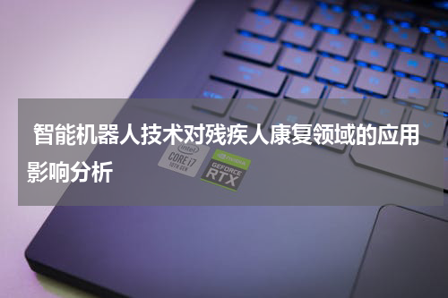 智能机器人技术对残疾人康复领域的应用影响分析