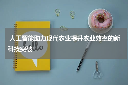  人工智能助力现代农业提升农业效率的新科技突破