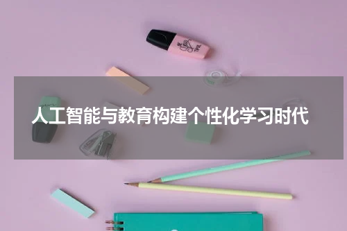  人工智能与教育构建个性化学习时代