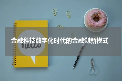 金融科技数字化时代的金融创新模式
