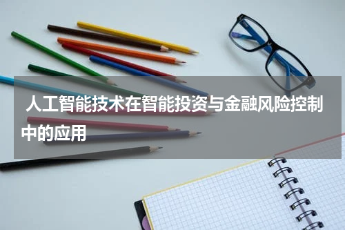  人工智能技术在智能投资与金融风险控制中的应用
