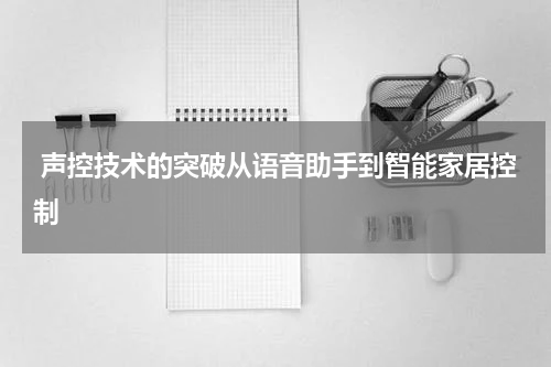  声控技术的突破从语音助手到智能家居控制