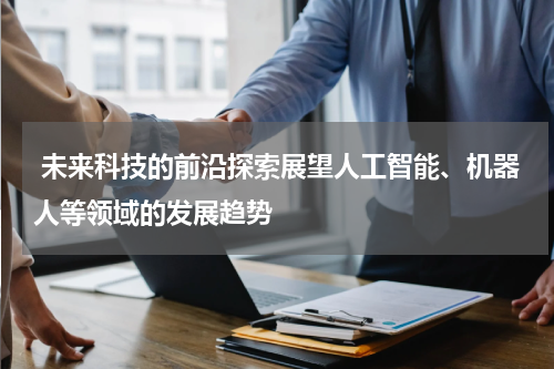  未来科技的前沿探索展望人工智能、机器人等领域的发展趋势