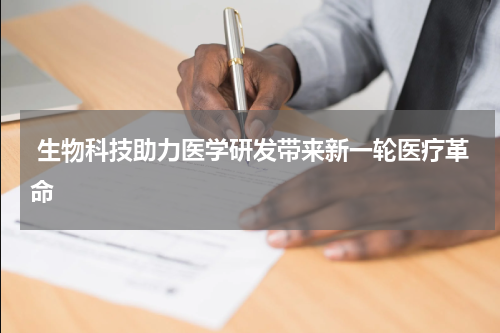  生物科技助力医学研发带来新一轮医疗革命