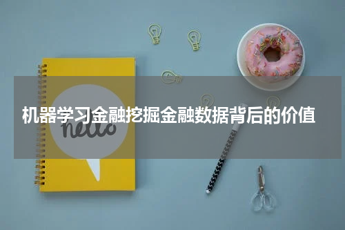  机器学习金融挖掘金融数据背后的价值