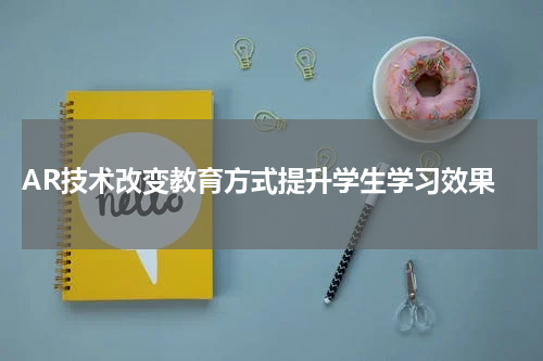  AR技术改变教育方式提升学生学习效果