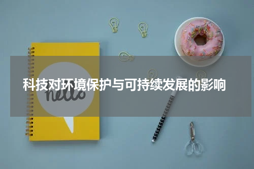  科技对环境保护与可持续发展的影响