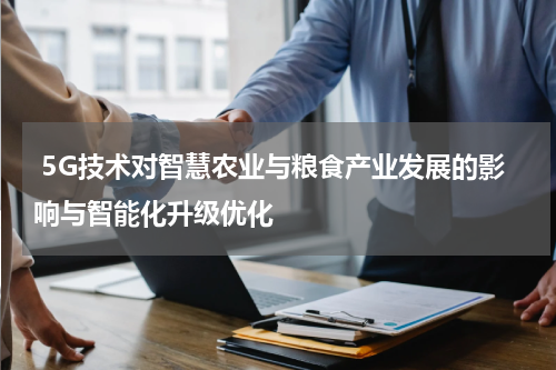  5G技术对智慧农业与粮食产业发展的影响与智能化升级优化