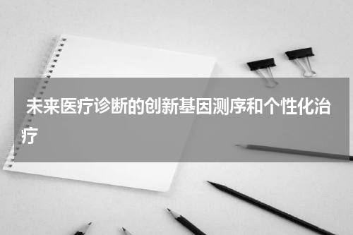  未来医疗诊断的创新基因测序和个性化治疗