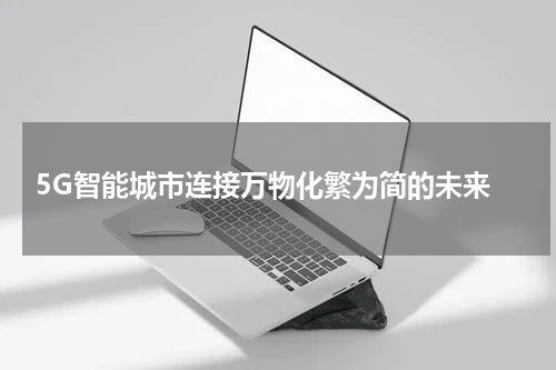  5G智能城市连接万物化繁为简的未来